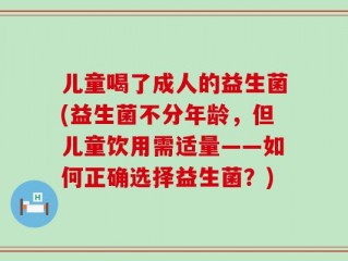 儿童喝了成人的益生菌(益生菌不分年龄，但儿童饮用需适量——如何正确选择益生菌？)