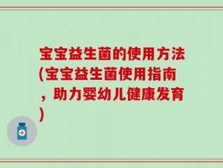 宝宝益生菌的使用方法(宝宝益生菌使用指南，助力婴幼儿健康发育)