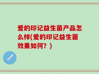 爱的印记益生菌产品怎么样(爱的印记益生菌效果如何？)