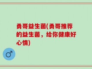 勇哥益生菌(勇哥推荐的益生菌，给你健康好心情)