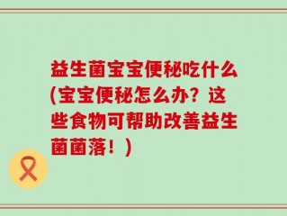 益生菌宝宝便秘吃什么(宝宝便秘怎么办？这些食物可帮助改善益生菌菌落！)