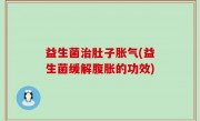 益生菌治肚子胀气(益生菌缓解腹胀的功效)