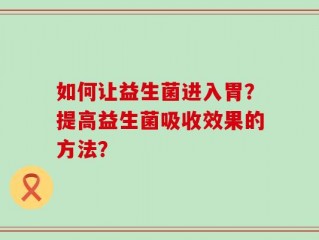 如何让益生菌进入胃？提高益生菌吸收效果的方法？