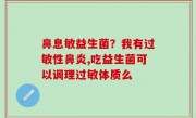 鼻息敏益生菌？我有过敏性鼻炎,吃益生菌可以调理过敏体质么