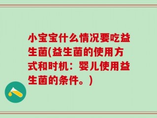 小宝宝什么情况要吃益生菌(益生菌的使用方式和时机：婴儿使用益生菌的条件。)