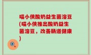 喵小侠酸奶益生菌溶豆(喵小侠推出酸奶益生菌溶豆，改善肠道健康)