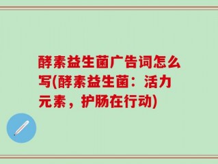 酵素益生菌广告词怎么写(酵素益生菌：活力元素，护肠在行动)