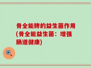 骨全能牌的益生菌作用(骨全能益生菌：增强肠道健康)