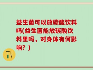 益生菌可以放碳酸饮料吗(益生菌能放碳酸饮料里吗，对身体有何影响？)