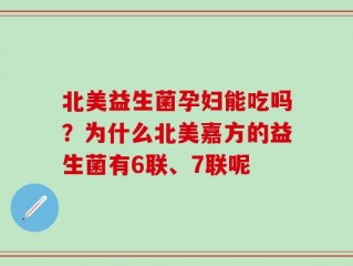 北美益生菌孕妇能吃吗？为什么北美嘉方的益生菌有6联、7联呢