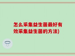 怎么采集益生菌最好有效采集益生菌的方法)