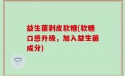 益生菌剥皮软糖(软糖口感升级，加入益生菌成分)