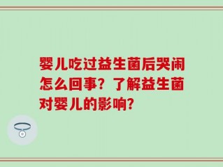 婴儿吃过益生菌后哭闹怎么回事？了解益生菌对婴儿的影响？
