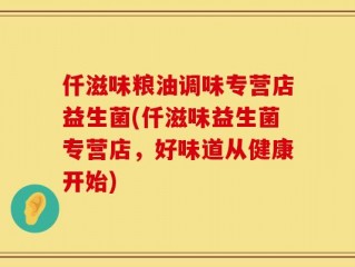 仟滋味粮油调味专营店益生菌(仟滋味益生菌专营店，好味道从健康开始)