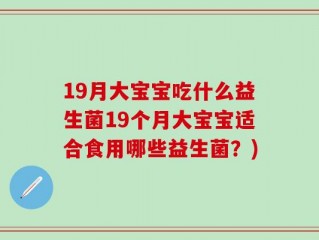 19月大宝宝吃什么益生菌19个月大宝宝适合食用哪些益生菌？)