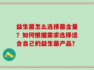 益生菌怎么选择菌含量？如何根据需求选择适合自己的益生菌产品？