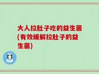 大人拉肚子吃的益生菌(有效缓解拉肚子的益生菌)
