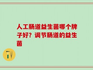 人工肠道益生菌哪个牌子好？调节肠道的益生菌