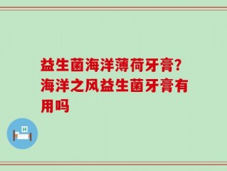 益生菌海洋薄荷牙膏？海洋之风益生菌牙膏有用吗
