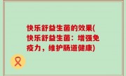快乐舒益生菌的效果(快乐舒益生菌：增强免疫力，维护肠道健康)