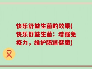 快乐舒益生菌的效果(快乐舒益生菌：增强免疫力，维护肠道健康)