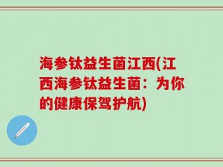 海参钛益生菌江西(江西海参钛益生菌：为你的健康保驾护航)