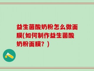 益生菌酸奶粉怎么做面膜(如何制作益生菌酸奶粉面膜？)
