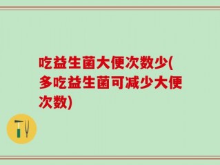 吃益生菌大便次数少(多吃益生菌可减少大便次数)