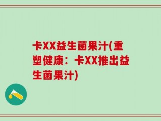 卡XX益生菌果汁(重塑健康：卡XX推出益生菌果汁)