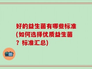 好的益生菌有哪些标准(如何选择优质益生菌？标准汇总)