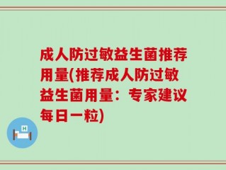 成人防过敏益生菌推荐用量(推荐成人防过敏益生菌用量：专家建议每日一粒)