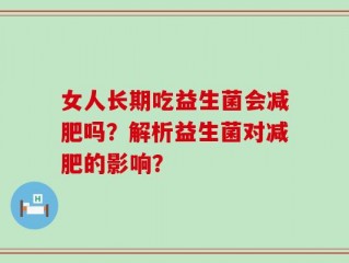 女人长期吃益生菌会减肥吗？解析益生菌对减肥的影响？