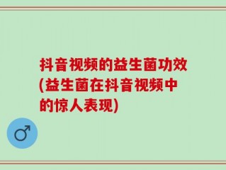 抖音视频的益生菌功效(益生菌在抖音视频中的惊人表现)