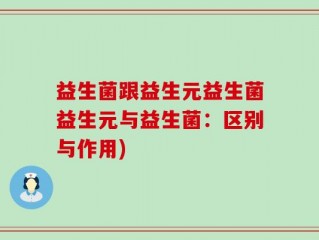 益生菌跟益生元益生菌益生元与益生菌：区别与作用)