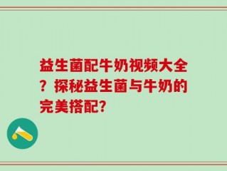 益生菌配牛奶视频大全？探秘益生菌与牛奶的完美搭配？