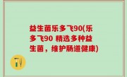 益生菌乐多飞90(乐多飞90 精选多种益生菌，维护肠道健康)