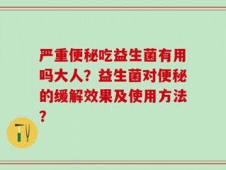严重便秘吃益生菌有用吗大人？益生菌对便秘的缓解效果及使用方法？