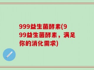 999益生菌酵素(999益生菌酵素，满足你的消化需求)