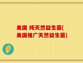 美国 纯天然益生菌(美国推广天然益生菌)