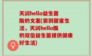 天润hello益生菌酸奶文案(尝到甜蜜生活，天润hello酸奶双倍益生菌提供健康好生活)