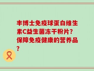 丰博士免疫球蛋白维生素C益生菌冻干粉片？保障免疫健康的营养品？