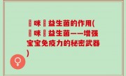 媽咪愛益生菌的作用(媽咪愛益生菌——增强宝宝免疫力的秘密武器)