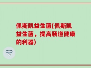 佩斯凯益生菌(佩斯凯益生菌，提高肠道健康的利器)