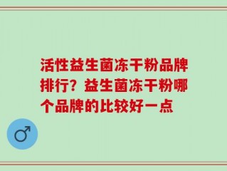 活性益生菌冻干粉品牌排行？益生菌冻干粉哪个品牌的比较好一点