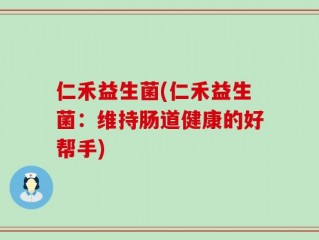 仁禾益生菌(仁禾益生菌：维持肠道健康的好帮手)