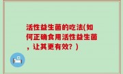 活性益生菌的吃法(如何正确食用活性益生菌，让其更有效？)