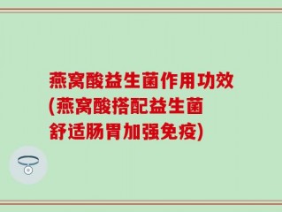 燕窝酸益生菌作用功效(燕窝酸搭配益生菌 舒适肠胃加强免疫)