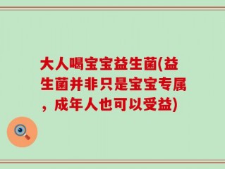大人喝宝宝益生菌(益生菌并非只是宝宝专属，成年人也可以受益)