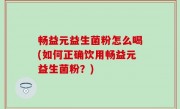 畅益元益生菌粉怎么喝(如何正确饮用畅益元益生菌粉？)