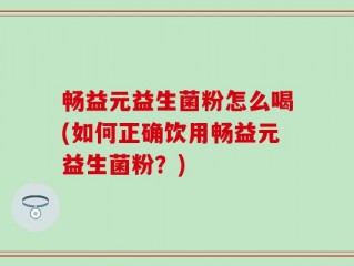 畅益元益生菌粉怎么喝(如何正确饮用畅益元益生菌粉？)